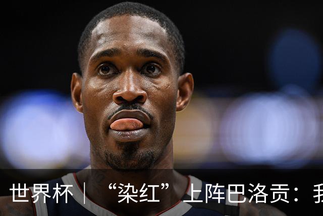 世界杯｜“染红”上阵巴洛贡：我没参与整个事件处理